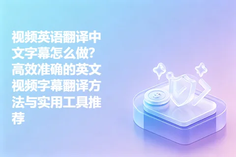 视频英语翻译中文字幕怎么做？高效准确的英文视频字幕翻译方法与实用工具推荐