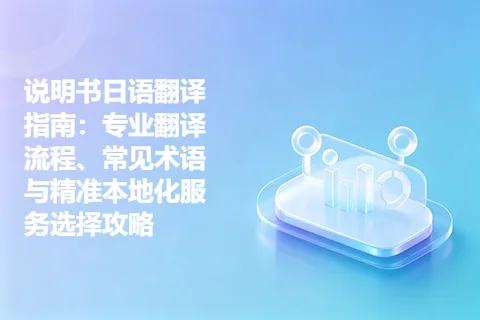 说明书日语翻译指南：专业翻译流程、常见术语与精准本地化服务选择攻略