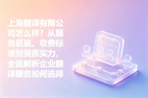 上海翻译有限公司怎么样？从服务质量、收费标准到资质实力，全面解析企业翻译服务如何选择