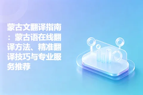 蒙古文翻译指南：蒙古语在线翻译方法、精准翻译技巧与专业服务推荐