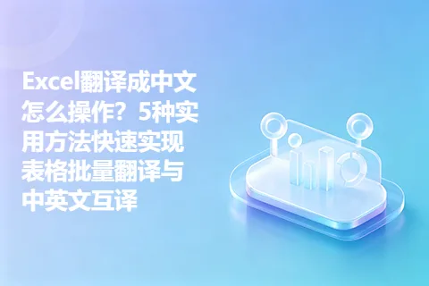 Excel翻译成中文怎么操作？5种实用方法快速实现表格批量翻译与中英文互译
