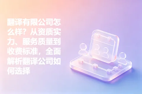翻译有限公司怎么样？从资质实力、服务质量到收费标准，全面解析翻译公司如何选择
