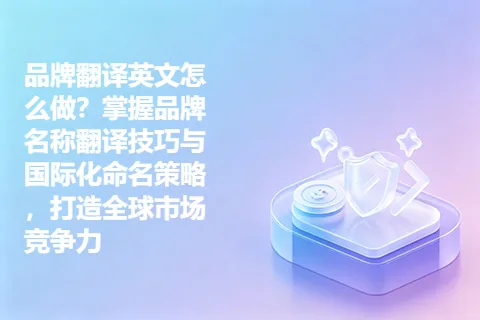 品牌翻译英文怎么做？掌握品牌名称翻译技巧与国际化命名策略，打造全球市场竞争力