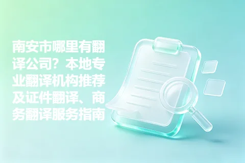 南安市哪里有翻译公司？本地专业翻译机构推荐及证件翻译、商务翻译服务指南