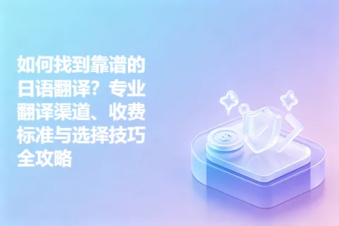 如何找到靠谱的日语翻译？专业翻译渠道、收费标准与选择技巧全攻略