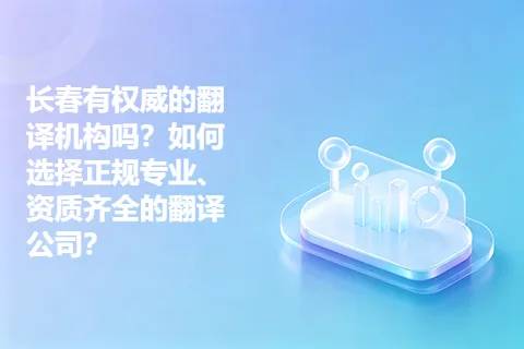 长春有权威的翻译机构吗？如何选择正规专业、资质齐全的翻译公司？