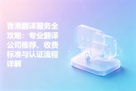 香港翻译服务全攻略:专业翻译公司推荐、收费标准与认证流程详解