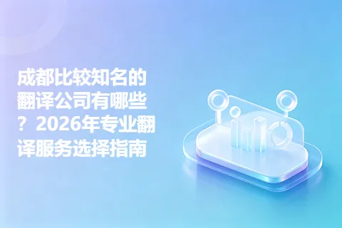 成都比较知名的翻译公司有哪些？2026年专业翻译服务选择指南