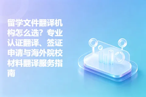 留学文件翻译机构怎么选？专业认证翻译、签证申请与海外院校材料翻译服务指南