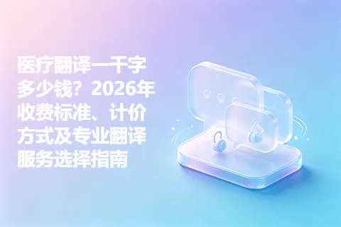 医疗翻译一千字多少钱？2026年收费标准、计价方式及专业翻译服务选择指南