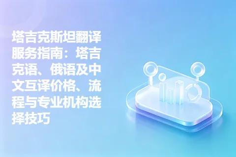 塔吉克斯坦翻译服务指南：塔吉克语、俄语及中文互译价格、流程与专业机构选择技巧