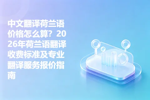 中文翻译荷兰语价格怎么算？2026年荷兰语翻译收费标准及专业翻译服务报价指南