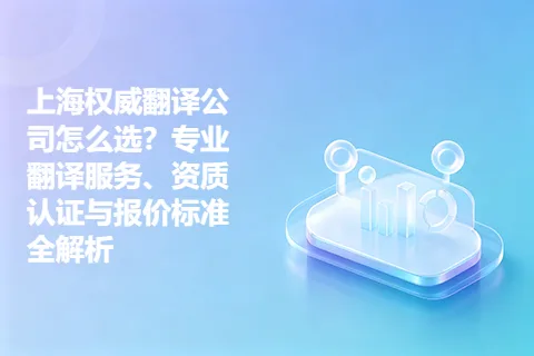 上海权威翻译公司怎么选？专业翻译服务、资质认证与报价标准全解析