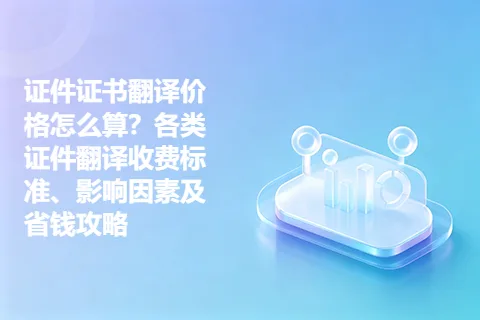 证件证书翻译价格怎么算？各类证件翻译收费标准、影响因素及省钱攻略