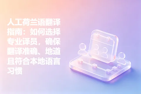 人工荷兰语翻译指南：如何选择专业译员，确保翻译准确、地道且符合本地语言习惯