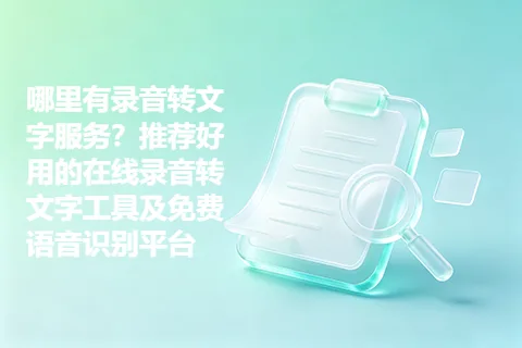 哪里有录音转文字服务？推荐好用的在线录音转文字工具及免费语音识别平台