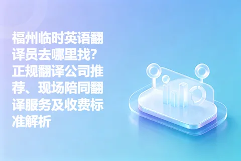 福州临时英语翻译员去哪里找？正规翻译公司推荐、现场陪同翻译服务及收费标准解析