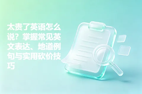 太贵了英语怎么说？掌握常见英文表达、地道例句与实用砍价技巧