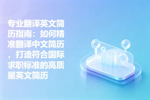 专业翻译英文简历指南：如何精准翻译中文简历，打造符合国际求职标准的高质量英文简历