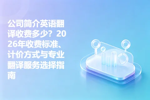 公司简介英语翻译收费多少？2026年收费标准、计价方式与专业翻译服务选择指南