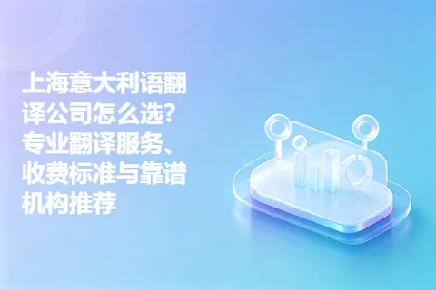 上海意大利语翻译公司怎么选？专业翻译服务、收费标准与靠谱机构推荐