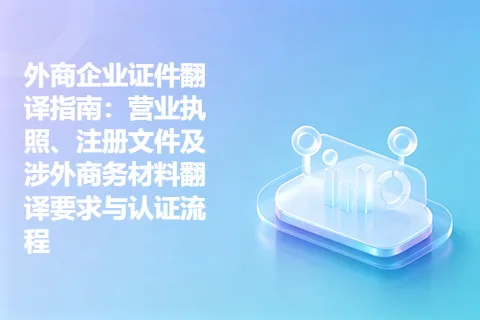 外商企业证件翻译指南：营业执照、注册文件及涉外商务材料翻译要求与认证流程