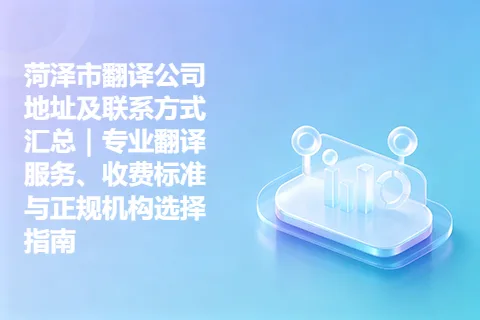 菏泽市翻译公司地址及联系方式汇总｜专业翻译服务、收费标准与正规机构选择指南
