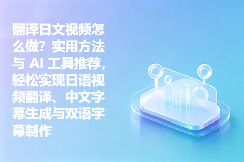 翻译日文视频怎么做？实用方法与 AI 工具推荐，轻松实现日语视频翻译、中文字幕生成与双语字幕制作