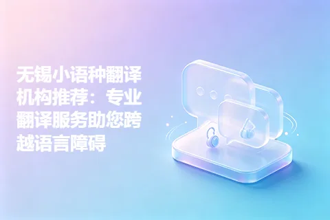 无锡小语种翻译机构推荐：专业翻译服务助您跨越语言障碍