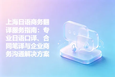 上海日语商务翻译服务指南：专业日语口译、合同笔译与企业商务沟通解决方案