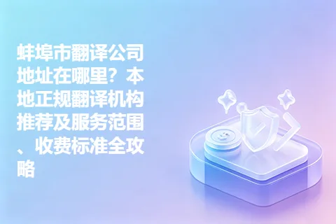 蚌埠市翻译公司地址在哪里?本地正规翻译机构推荐及服务范围、收费标准全攻略