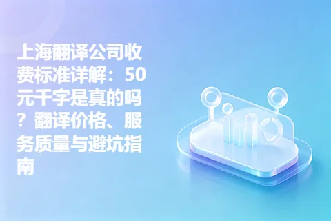 上海翻译公司收费标准详解：50元千字是真的吗？翻译价格、服务质量与避坑指南