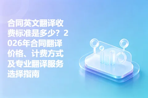 合同英文翻译收费标准是多少？2026年合同翻译价格、计费方式及专业翻译服务选择指南