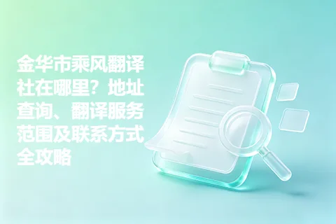金华市乘风翻译社在哪里？地址查询、翻译服务范围及联系方式全攻略