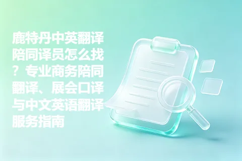 鹿特丹中英翻译陪同译员怎么找？专业商务陪同翻译、展会口译与中文英语翻译服务指南