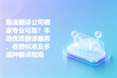 勒流翻译公司哪家专业可靠？本地优质翻译服务、收费标准及多语种翻译指南
