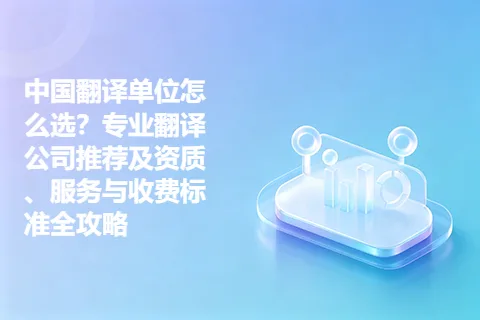 中国翻译单位怎么选？专业翻译公司推荐及资质、服务与收费标准全攻略