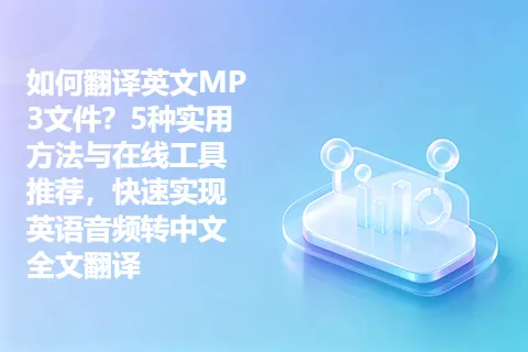 如何翻译英文MP3文件？5种实用方法与在线工具推荐，快速实现英语音频转中文全文翻译