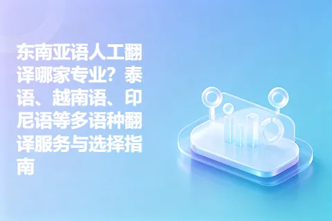 东南亚语人工翻译哪家专业？泰语、越南语、印尼语等多语种翻译服务与选择指南