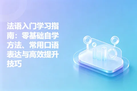 法语入门学习指南：零基础自学方法、常用口语表达与高效提升技巧