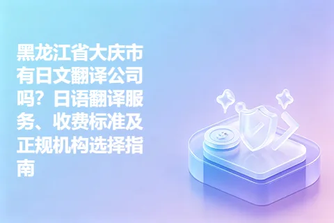 黑龙江省大庆市有日文翻译公司吗？日语翻译服务、收费标准及正规机构选择指南