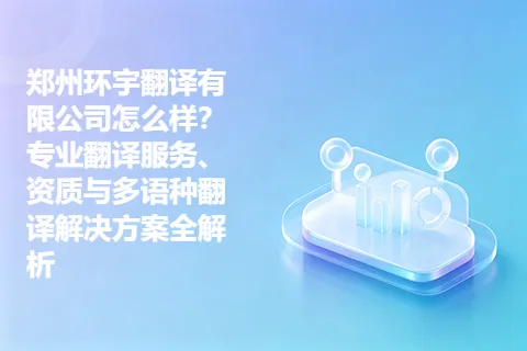 郑州环宇翻译有限公司怎么样？专业翻译服务、资质与多语种翻译解决方案全解析