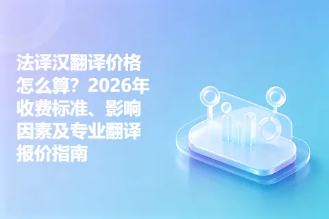 法译汉翻译价格怎么算？2026年收费标准、影响因素及专业翻译报价指南