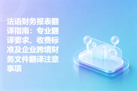 法语财务报表翻译指南：专业翻译要求、收费标准及企业跨境财务文件翻译注意事项