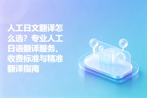 人工日文翻译怎么选？专业人工日语翻译服务、收费标准与精准翻译指南