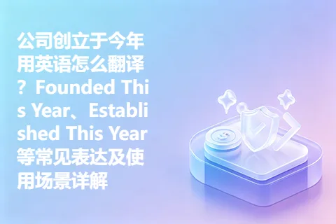 公司创立于今年用英语怎么翻译？Founded This Year、Established This Year 等常见表达及使用场景详解