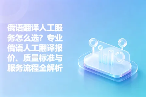 俄语翻译人工服务怎么选？专业俄语人工翻译报价、质量标准与服务流程全解析