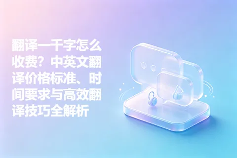 翻译一千字怎么收费?中英文翻译价格标准、时间要求与高效翻译技巧全解析