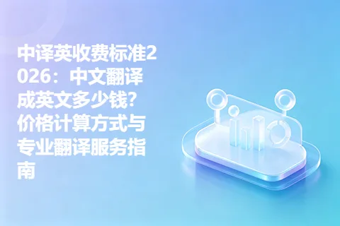 中译英收费标准2026：中文翻译成英文多少钱？价格计算方式与专业翻译服务指南