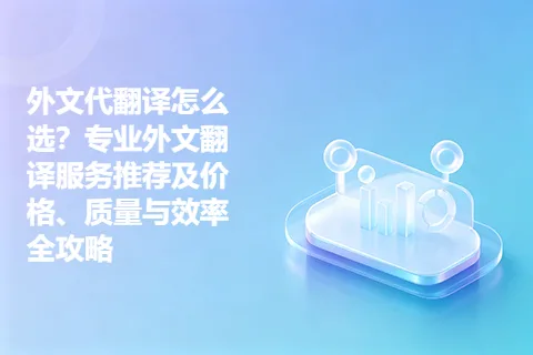 外文代翻译怎么选？专业外文翻译服务推荐及价格、质量与效率全攻略